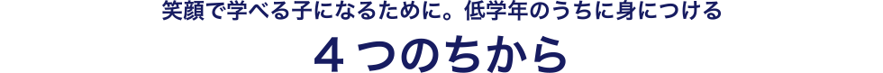 笑顔で学べる子になるために。低学年のうちに身につける4つのちから