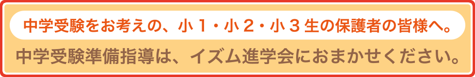 中学受験をお考えの、小1・小2・小3生の保護者の皆様へ。中学受験準備指導は、イズム進学会におまかせください。