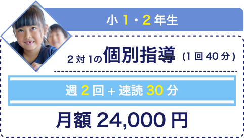 小1・2年生 2対1の個別指導(1回40分) 週2回+速読30分 月額24,000円