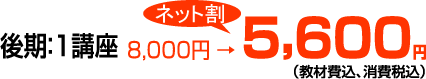 後期：1講座5,600円（教材費込、消費税込み）